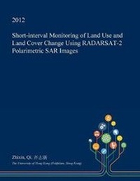 Enlarge image Cover: Short-Interval Monitoring of Land Use and Land Cover Change Using Radarsat-2 Polarimetric Sar Images - Open Dissertation Press