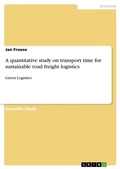 Cover: A quantitative study on transport time for sustainable road freight logistics - GRIN Verlag