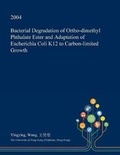 Cover: Bacterial Degradation of Ortho-Dimethyl Phthalate Ester and Adaptation of Escherichia Coli K12 to Carbon-Limited Growth - Open Dissertation Press