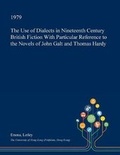 Cover: The Use of Dialects in Nineteenth Century British Fiction with Particular Reference to the Novels of John Galt and Thomas Hardy - Open Dissertation Press