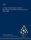 Cover: A Study of the Influence of Social Darwinism on the Ideas of History in China, 1895-1906 - Open Dissertation Press