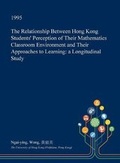 Cover: The Relationship Between Hong Kong Students' Perception of Their Mathematics Classroom Environment and Their Approaches to Learning - Open Dissertation Press