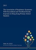Cover: The Association of Respiratory Symptoms with Secondhand and Thirdhand Smoke Exposure in Hong Kong Primary School Students - Open Dissertation Press