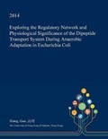 Cover: Exploring the Regulatory Network and Physiological Significance of the Dipeptide Transport System During Anaerobic Adaptation in Escherichia Coli - Open Dissertation Press