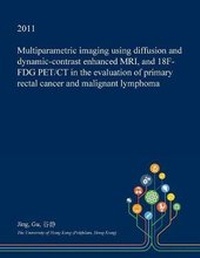 Enlarge image Cover: Multiparametric Imaging Using Diffusion and Dynamic-Contrast Enhanced MRI, and 18f-Fdg Pet/CT in the Evaluation of Primary Rectal Cancer and Malignant Lymphoma - Open Dissertation Press