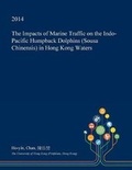 Cover: The Impacts of Marine Traffic on the Indo-Pacific Humpback Dolphins (Sousa Chinensis) in Hong Kong Waters - Open Dissertation Press