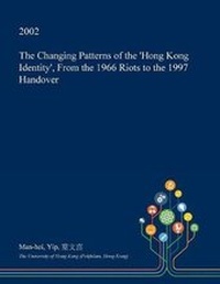 Enlarge image Cover: The Changing Patterns of the 'Hong Kong Identity', from the 1966 Riots to the 1997 Handover - Open Dissertation Press