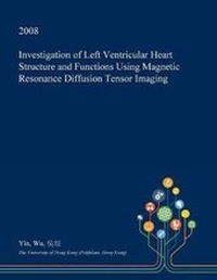 Enlarge image Cover: Investigation of Left Ventricular Heart Structure and Functions Using Magnetic Resonance Diffusion Tensor Imaging - Open Dissertation Press