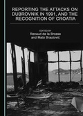 Cover: Reporting the Attacks on Dubrovnik in 1991, and the Recognition of Croatia - Cambridge Scholars Publishing
