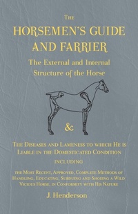 Abbildung von: The Horsemen's Guide and Farrier - The External and Internal Structure of the Horse, and The Diseases and Lameness to which He is Liable in the Domesticated Condition, Including the Most Recent, Approved, Complete Methods of Handling, Educating, Subduing and S - Read Books