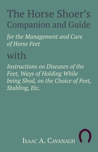 Abbildung von: The Horse Shoer's Companion and Guide for the Management and Cure of Horse Feet with Instructions on Diseases of the Feet, Ways of Holding While being Shod, on the Choice of Feet, Stabling, Etc. - HOME FARM BOOKS