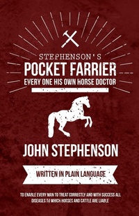 Abbildung von: Stephenson's Pocket Farrier or Every one His own Horse Doctor - Written in Plain Language to Enable Every Man to Treat Correctly and with Success all Diseases to Which Horses and Cattle are Liable - Read Books
