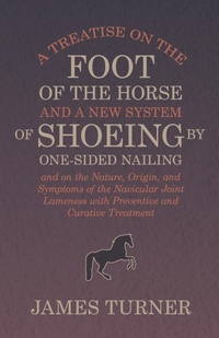 Abbildung von: A Treatise on the Foot of the Horse and a New System of Shoeing by One-Sided Nailing, and on the Nature, Origin, and Symptoms of the Navicular Joint Lameness with Preventive and Curative Treatment - HOME FARM BOOKS