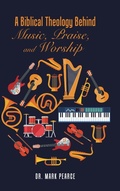 Cover: A Biblical Theology Behind Music, Praise, and Worship - AuthorHouse UK