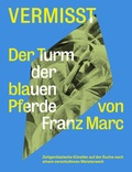 Cover: Vermisst. Der Turm der blauen Pferde von Franz Marc Zeitgen&ouml;ssische K&uuml;nstler auf der Suche nach einem verschollenen Kunstst&uuml;ck - K&ouml;nig, Walther
