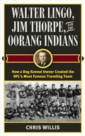 Cover: Walter Lingo, Jim Thorpe, and the Oorang Indians - Rowman & Littlefield Publishers
