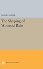 Cover: The Shaping of 'Abbasid Rule - Princeton University Press