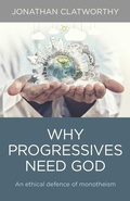 Cover: Why Progressives Need God - An ethical defence of monotheism - John Hunt Publishing