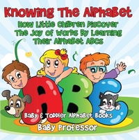 Abbildung von: Knowing The Alphabet. How Little Children Discover The Joy of Words By Learning Their Alphabet ABCs. - Baby & Toddler Alphabet Books - Baby Professor