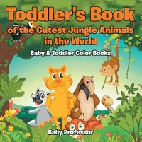 Abbildung von: Toddler's Book of the Cutest Jungle Animals in the World - Baby & Toddler Color Books - Baby Professor