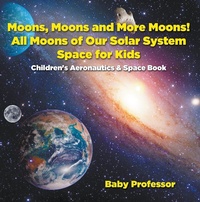 Abbildung von: Moons, Moons and More Moons! All Moons of our Solar System - Space for Kids - Children's Aeronautics & Space Book - Baby Professor