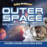 Abbildung von: Outer Space: Astronomy Kid's Guide To The Universe - Children Explore Outer Space Books - Baby Professor