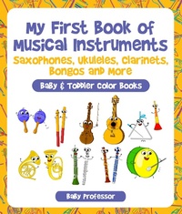 Abbildung von: My First Book of Musical Instruments: Saxophones, Ukuleles, Clarinets, Bongos and More - Baby & Toddler Color Books - Baby Professor