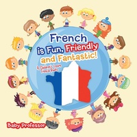 Abbildung von: French Is Fun, Friendly and Fantastic! a Children's Learn French Books - Baby Professor