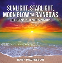 Abbildung von: Sunlight, Starlight, Moon Glow and Rainbows | Children's Science & Nature - Baby Professor