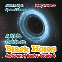 Abbildung von: A Kid's Guide to Black Holes Astronomy Books Grade 6 | Astronomy & Space Science - Baby Professor