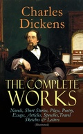 Cover: The Complete Works of Charles Dickens: Novels, Short Stories, Plays, Poetry, Essays, Articles, Speeches, Travel Sketches & Letters (Illustrated) - e-artnow