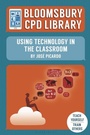 Cover: Bloomsbury CPD Library: Using Technology in the Classroom - Bloomsbury Education