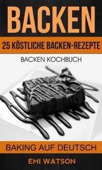 Abbildung von: Backen: Backen Kochbuch: 25 Köstliche Backen-Rezepte (Baking Auf Deutsch) - Babelcube Inc.