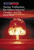 Cover: Nuclear Proliferation, the Military-Industrial Complex, and the Arms Race - Cavendish Square Publishing