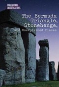 Cover: The Bermuda Triangle, Stonehenge, and Unexplained Places - Cavendish Square Publishing
