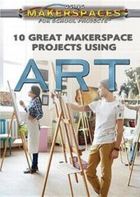 Enlarge image Cover: 10 Great Makerspace Projects Using Art - Rosen Central