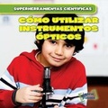 Cover: Como Utilizar Instrumentos Opticos (Using Lenses) - Gareth Stevens Publishing