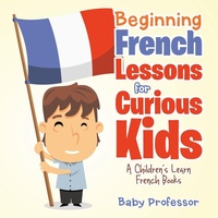 Abbildung von: Beginning French Lessons for Curious Kids A Children's Learn French Books - Baby Professor