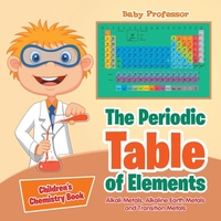Abbildung von: The Periodic Table of Elements - Alkali Metals, Alkaline Earth Metals and Transition Metals Children's Chemistry Book - Baby Professor