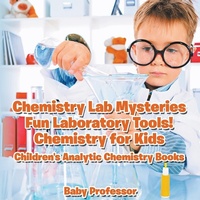 Abbildung von: Chemistry Lab Mysteries, Fun Laboratory Tools! Chemistry for Kids - Children's Analytic Chemistry Books - Baby Professor
