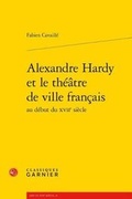 Cover: Alexandre Hardy Et Le Theatre de Ville Francais Au Debut Du Xviie Siecle - Classiques Garnier