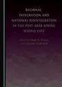 Cover: Regional Integration and National Disintegration in the Post-Arab Spring Middle East - Cambridge Scholars Publishing