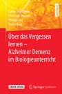 Cover: Über das Vergessen lernen - Alzheimer Demenz im Biologieunterricht - Springer Spektrum