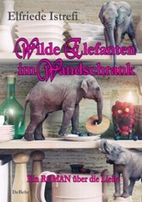 Abbildung von: Wilde Elefanten im Wandschrank - Ein ROMAN über die Liebe - Verlag DeBehr