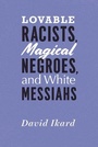 Cover: Lovable Racists, Magical Negroes, and White Messiahs - University of Chicago Press