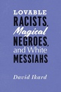 Cover: Lovable Racists, Magical Negroes, and White Messiahs - University of Chicago Press