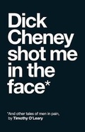 Cover: Dick Cheney Shot Me in the Face - Unsolicited Press