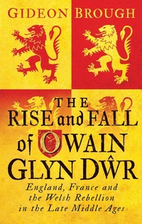 Abbildung von: The Rise and Fall of Owain Glyn Dwr - I.B. Tauris