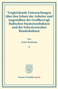Cover: Vergleichende Untersuchungen &uuml;ber den Schutz der Arbeiter und Angestellten der Gro&szlig;herzogl. Badischen Staatseisenbahnen und der Schweizerischen Bundesbahnen. - Duncker & Humblot