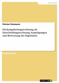 Abbildung von: Deckungsbeitragsrechnung als Entscheidungsrechnung. Ausprägungen und Bewertung der Ergebnisse - GRIN Verlag